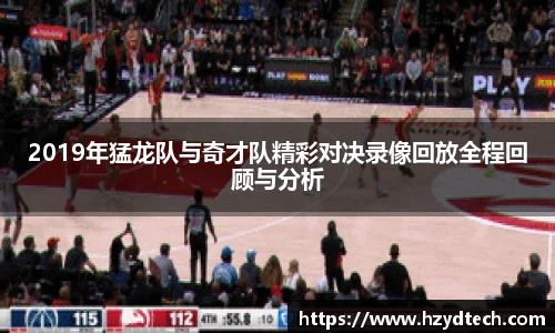2019年猛龙队与奇才队精彩对决录像回放全程回顾与分析
